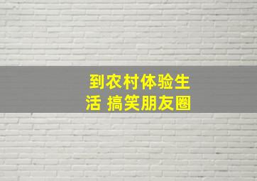 到农村体验生活 搞笑朋友圈